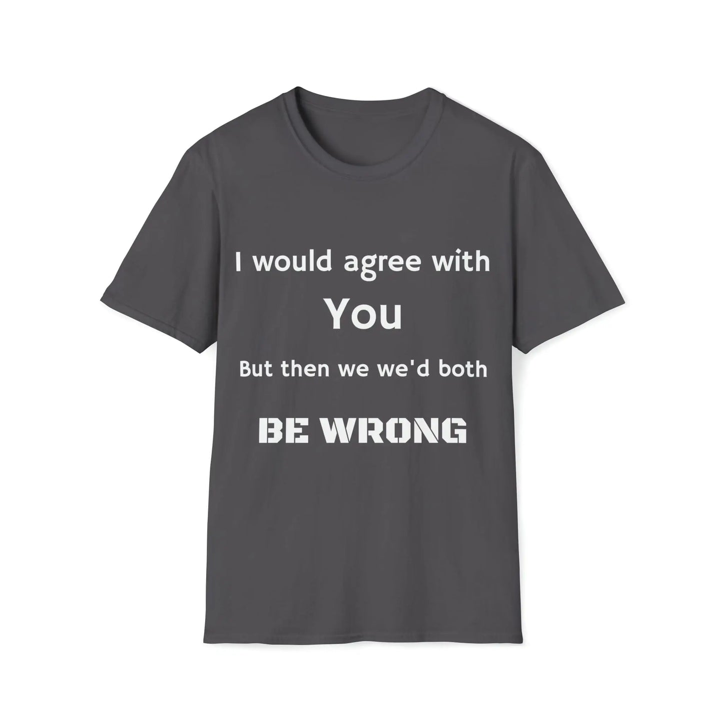 Agree but WRONG shirt *Custom for Anthony * Unisex Softstyle T-Shirt