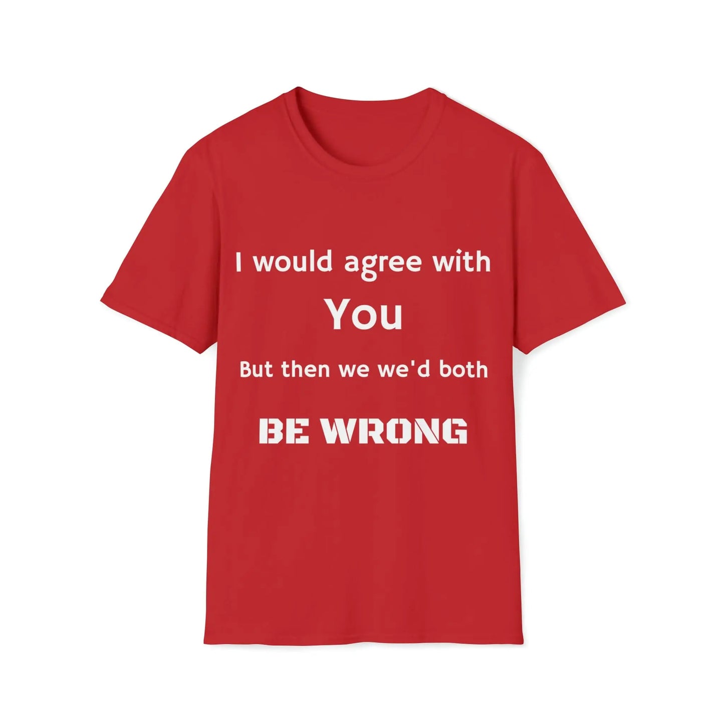 Agree but WRONG shirt *Custom for Anthony * Unisex Softstyle T-Shirt