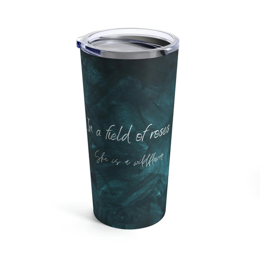 In a field of roses She is a wildflower, Tumbler 20oz 20oz