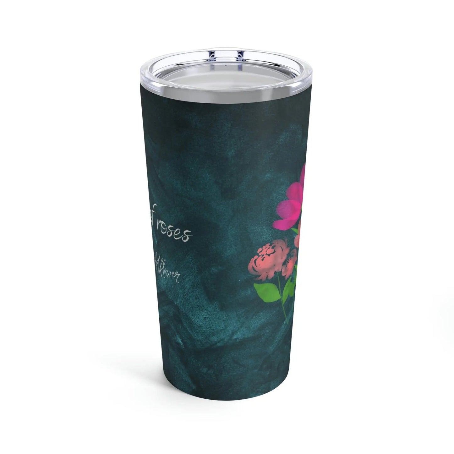 In a field of roses She is a wildflower, Tumbler 20oz