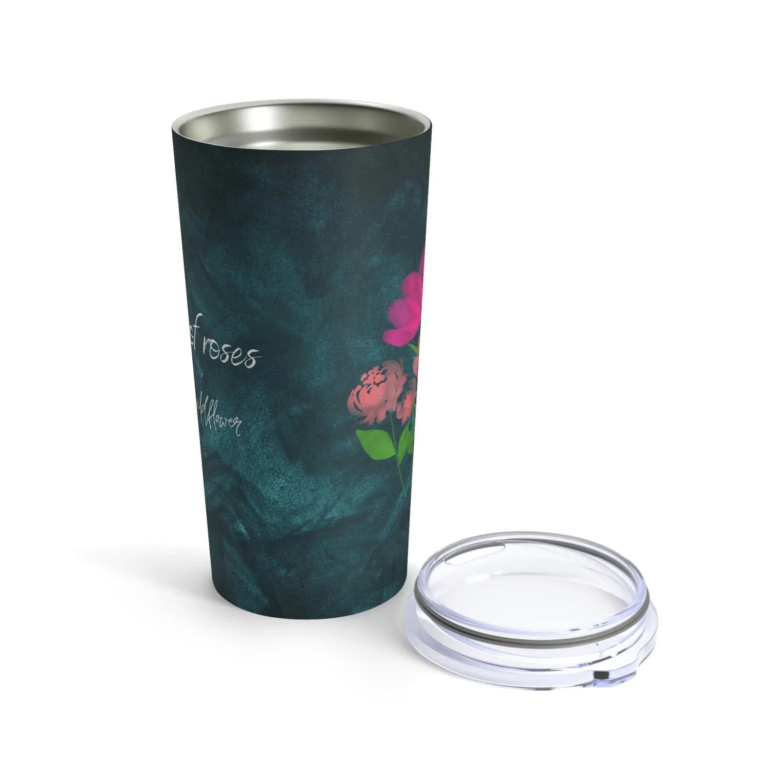 In a field of roses She is a wildflower, Tumbler 20oz